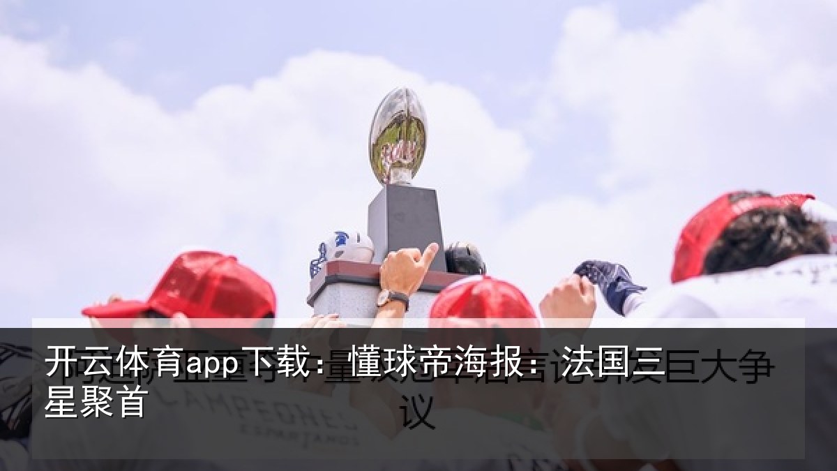 开云体育app下载：懂球帝海报：法国三星聚首