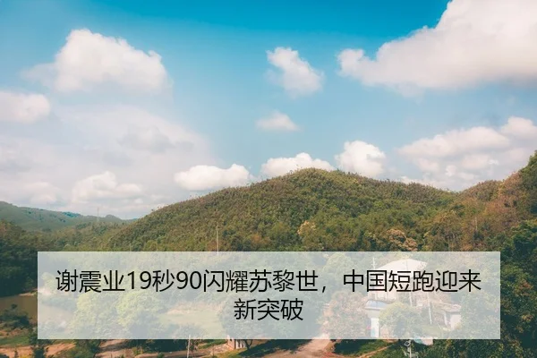 谢震业19秒90闪耀苏黎世，中国短跑迎来新突破
