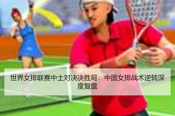 世界女排联赛中土对决决胜局：中国女排战术逆转深度复盘