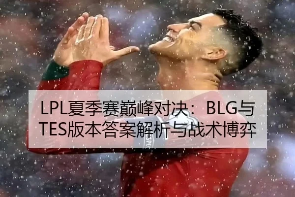 LPL夏季赛巅峰对决：BLG与TES版本答案解析与战术博弈