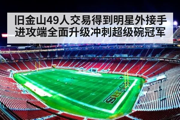 旧金山49人交易得到明星外接手 进攻端全面升级冲刺超级碗冠军